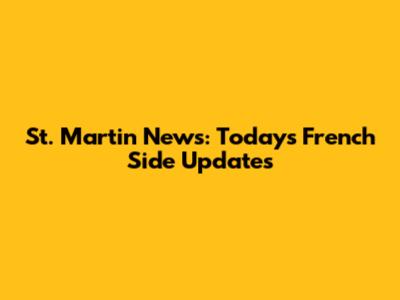 St. Martin News: Today's French Side Updates