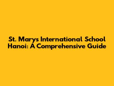St. Mary's International School Hanoi: A Comprehensive Guide