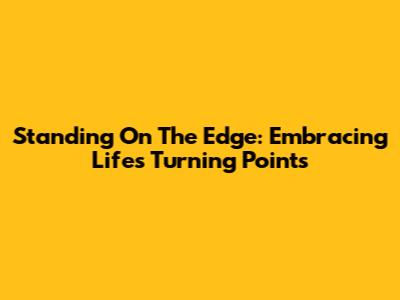 Standing On The Edge: Embracing Life's Turning Points