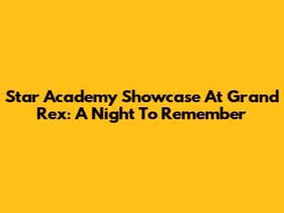Star Academy Showcase At Grand Rex: A Night To Remember