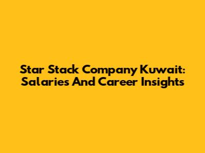 Star Stack Company Kuwait: Salaries And Career Insights