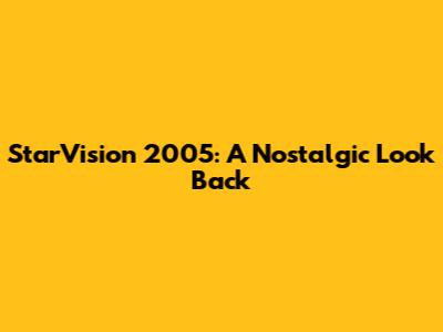 StarVision 2005: A Nostalgic Look Back