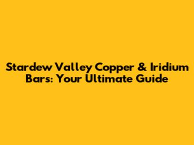 Stardew Valley Copper & Iridium Bars: Your Ultimate Guide