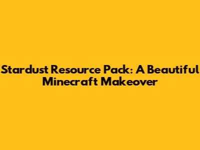 Stardust Resource Pack: A Beautiful Minecraft Makeover
