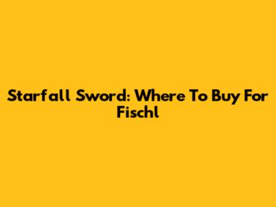 Starfall Sword: Where To Buy For Fischl