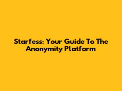 Starfess: Your Guide To The Anonymity Platform