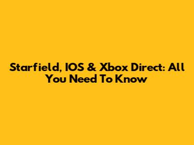 Starfield, IOS & Xbox Direct: All You Need To Know