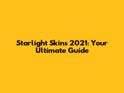 Starlight Skins 2021: Your Ultimate Guide