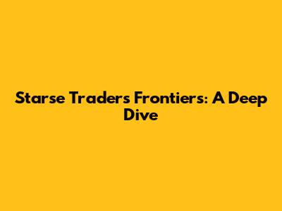 Starse Traders Frontiers: A Deep Dive