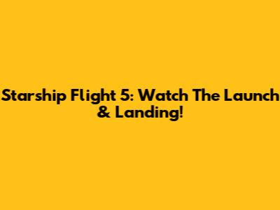 Starship Flight 5: Watch The Launch & Landing!