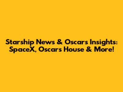 Starship News & Oscar's Insights: SpaceX, Oscar's House & More!