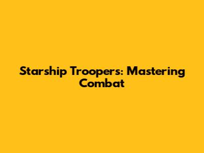 Starship Troopers: Mastering Combat