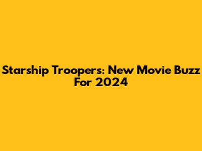 Starship Troopers: New Movie Buzz For 2024