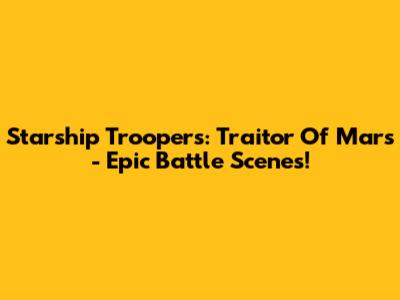 Starship Troopers: Traitor Of Mars - Epic Battle Scenes!