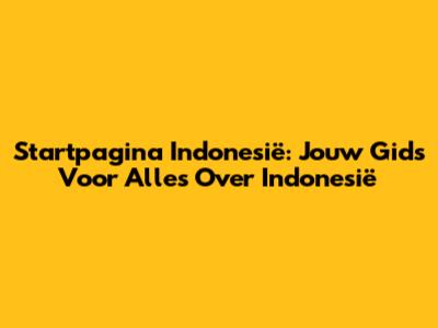 Startpagina Indonesië: Jouw Gids Voor Alles Over Indonesië