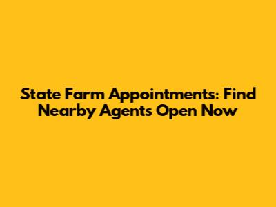 State Farm Appointments: Find Nearby Agents Open Now