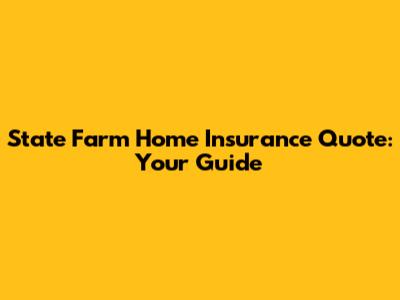 State Farm Home Insurance Quote: Your Guide