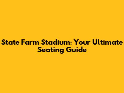 State Farm Stadium: Your Ultimate Seating Guide
