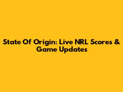 State Of Origin: Live NRL Scores & Game Updates