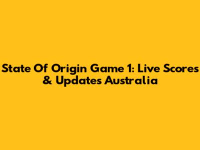 State Of Origin Game 1: Live Scores & Updates Australia