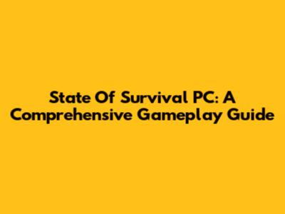 State Of Survival PC: A Comprehensive Gameplay Guide
