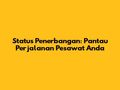 Status Penerbangan: Pantau Perjalanan Pesawat Anda