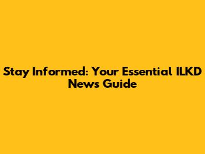 Stay Informed: Your Essential ILKD News Guide