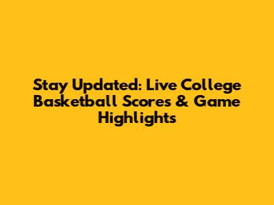 Stay Updated: Live College Basketball Scores & Game Highlights