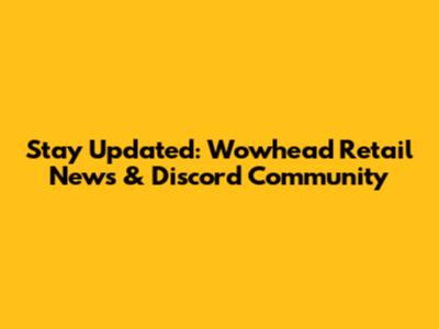 Stay Updated: Wowhead Retail News & Discord Community