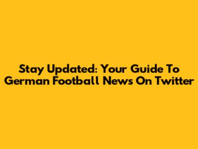 Stay Updated: Your Guide To German Football News On Twitter