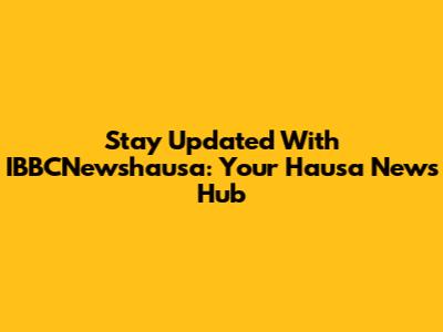 Stay Updated With IBBCNewshausa: Your Hausa News Hub