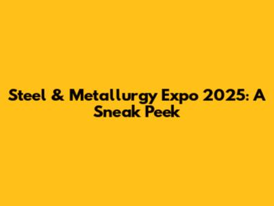 Steel & Metallurgy Expo 2025: A Sneak Peek