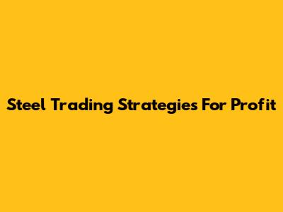 Steel Trading Strategies For Profit