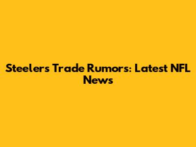 Steelers Trade Rumors: Latest NFL News