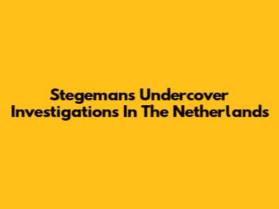 Stegeman's Undercover Investigations In The Netherlands