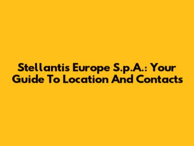 Stellantis Europe S.p.A.: Your Guide To Location And Contacts
