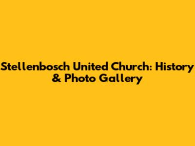 Stellenbosch United Church: History & Photo Gallery