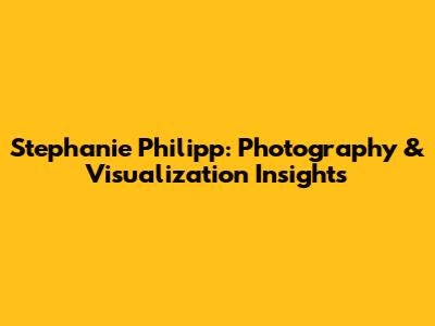 Stephanie Philipp: Photography & Visualization Insights