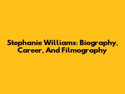 Stephanie Williams: Biography, Career, And Filmography