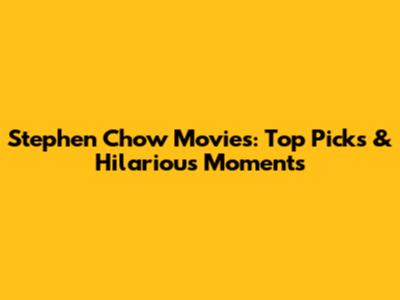 Stephen Chow Movies: Top Picks & Hilarious Moments