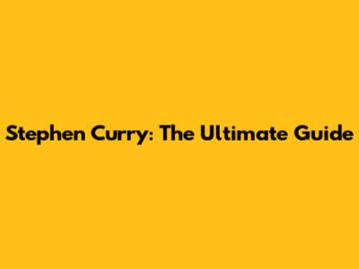 Stephen Curry: The Ultimate Guide