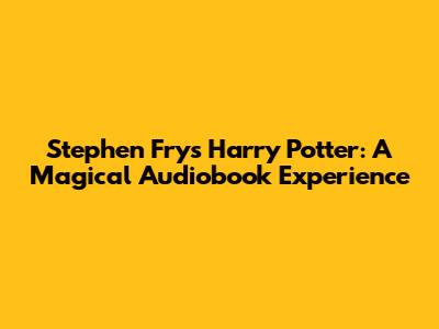 Stephen Fry's Harry Potter: A Magical Audiobook Experience