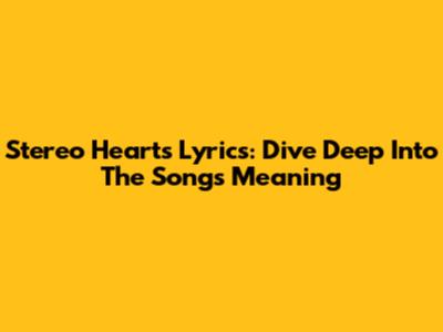 Stereo Hearts Lyrics: Dive Deep Into The Song's Meaning