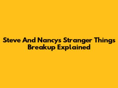Steve And Nancy's Stranger Things Breakup Explained