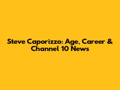 Steve Caporizzo: Age, Career & Channel 10 News