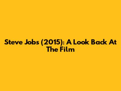 Steve Jobs (2015): A Look Back At The Film