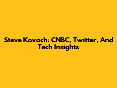 Steve Kovach: CNBC, Twitter, And Tech Insights