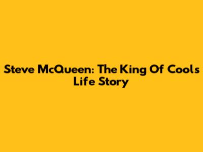 Steve McQueen: The King Of Cool's Life Story
