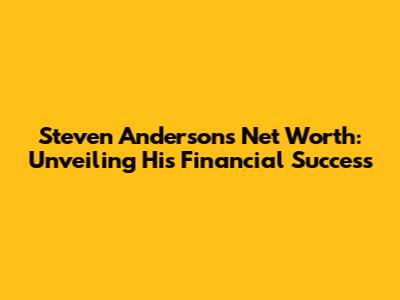 Steven Anderson's Net Worth: Unveiling His Financial Success