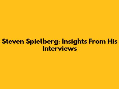 Steven Spielberg: Insights From His Interviews